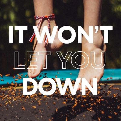 A close up of a person's feet jumping on a trampoline with the words it won't let you down written across the image